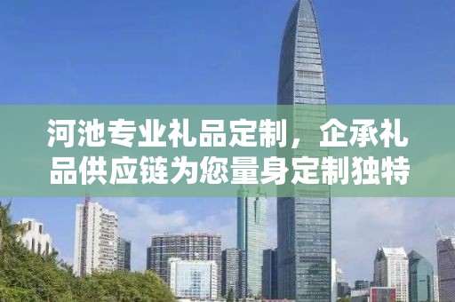 河池专业礼品定制，企承礼品供应链为您量身定制独特礼品
